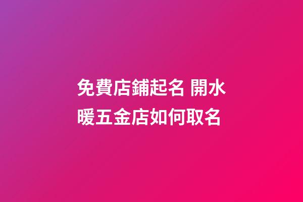 免費店鋪起名 開水暖五金店如何取名-第1張-店鋪起名-玄機派